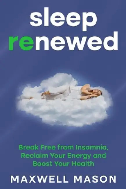 Sleep Renewed: Break Free from Insomnia, Reclaim Your Energy and Boost Your Health by Maxwell Mason