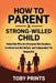 How to Parent a Strong-Willed Child: Raise Kids Who Are Strong but Not Reckless, Confident but Not Defiant, and Independent Yet Respectful by Toby Prints