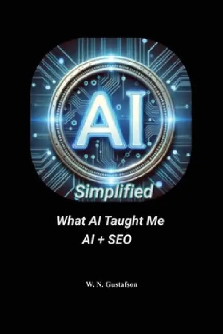 AI Simplified What AI Taught Me AI + SEO by W. N. Gustafson