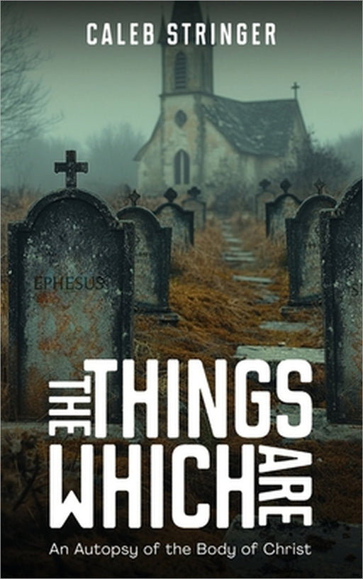 The Things Which Are: An Autopsy of the Body of Christ by Caleb Stringer