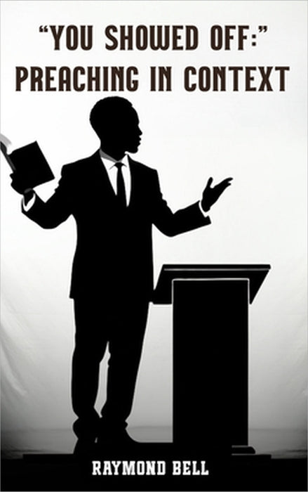You Showed Off: Preaching In Context by Raymond C. Bell