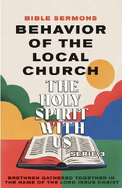Behavior of the Local Church - The Holy Spirit With Us: Brethren Gathered Together in the Name of the Lord Jesus Christ by Bible Sermons
