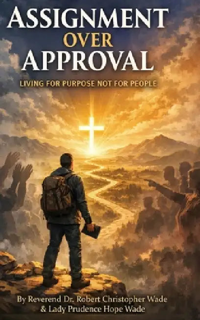 "Assignment Over Approval Living for Purpose Not for People" by Reverend Robert Christopher Wade