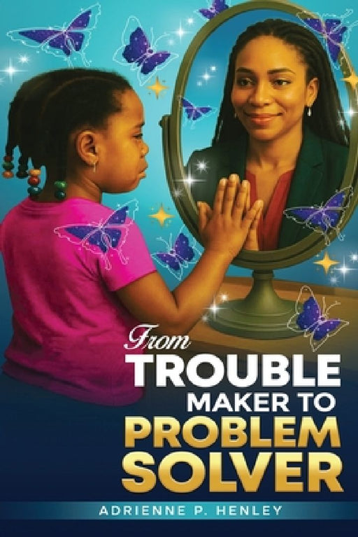 From Trouble Maker to Problem Solver by Adrienne P. Henley
