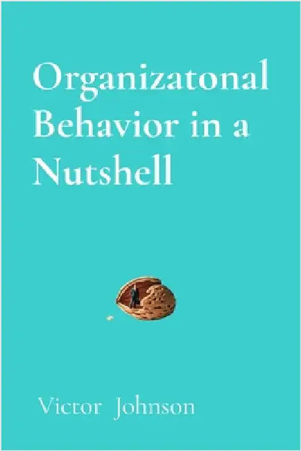 Organizatonal Behavior in a Nutshell: What Every Leader Needs to Know About People at Work by Victor Johnson