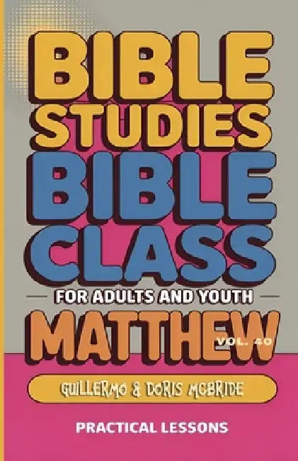 Bible Class for Adults and Youth Beginner's Guide - Matthew: Practical Lessons by Guillermo Doris McBride