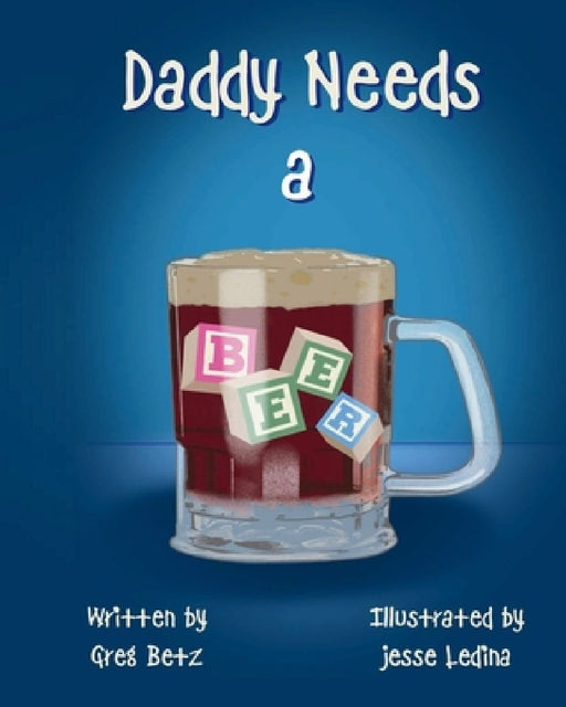 Daddy Needs a Beer by Greg Betz