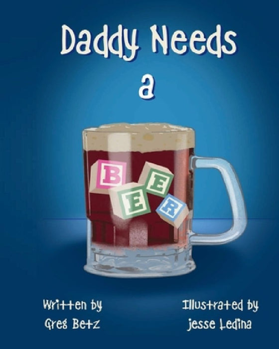 Daddy Needs a Beer by Greg Betz