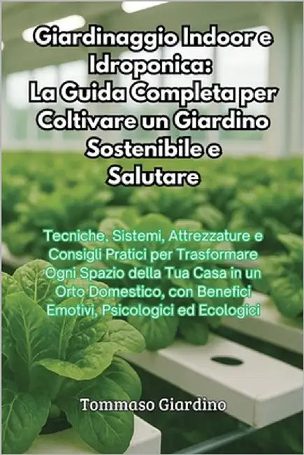 Giardinaggio Indoor e Idroponica: La Guida Completa per Coltivare un Giardino Sostenibile e Salutare by Giardino, Tommaso