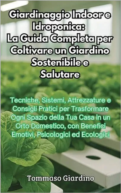 Giardinaggio Indoor e Idroponica: La Guida Completa per Coltivare un Giardino Sostenibile e Salutare: La Guida Completa per Coltivare un Giardino Sost by Giardino, Tommaso