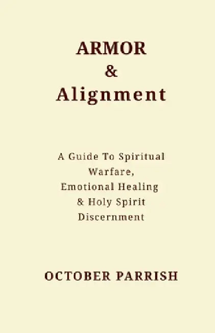 Armor & Alignment: A Guide to Spiritual Warfare, Emotional Healing & Holy Spirit Discernment by October Parrish