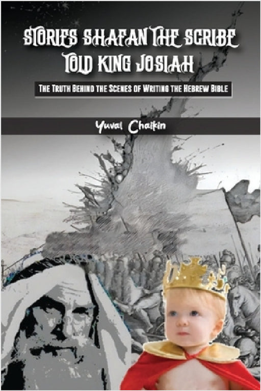 Stories Shafan The Scribe Told King Josiah: The truth behind the scenes of writing the Hebrew Bible by Yuval Chaikin