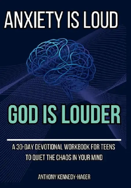Anxiety is Loud, God is Louder: A 30-Day Devotional Workbook for Teens to Quiet the Chaos in Your Mind by Anthony Thomas Kennedy-Hager