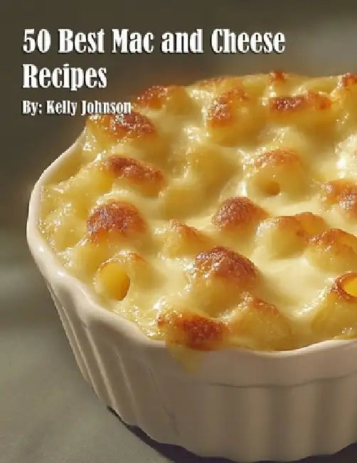 50 Best Mac and Cheese Recipes by Kelly Johnson