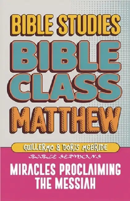 Matthew: Bible Class - Miracles Proclaming the Messiah: Practical Lessons by Guillermo Doris McBride