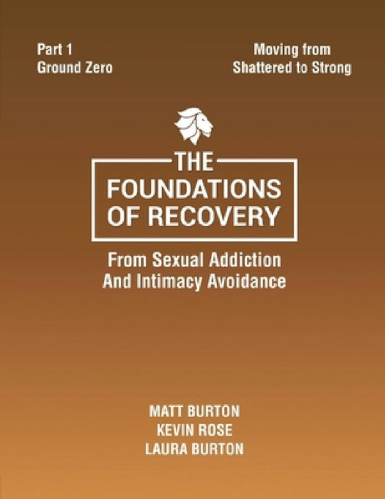 The Foundations of Recovery Part One Ground Zero: From Sexual Addiction And Intimacy Avoidance by Matt Burton