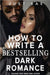 How to Write a Bestselling Dark Romance: Unleash Your Inner Dark Author by Bae, Just