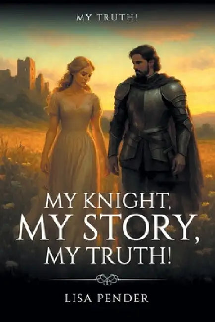 My Knight, My Story, My Truth!: My Truth! by Lisa Pender