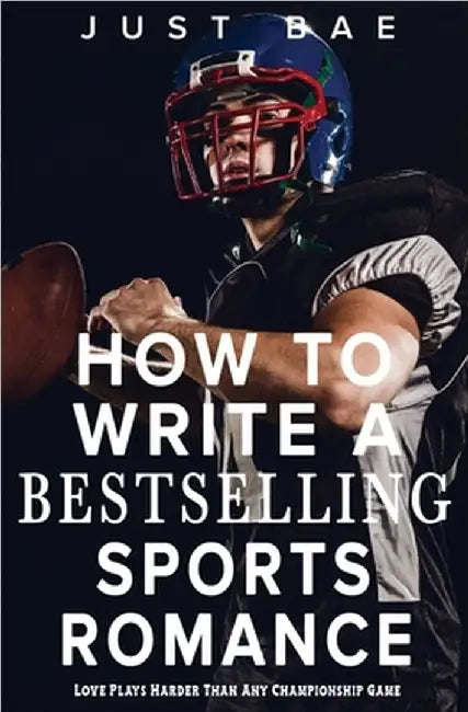 How to Write a Bestselling Sports Romance: Love Plays Harder Than Any Championship Game by Just Bae