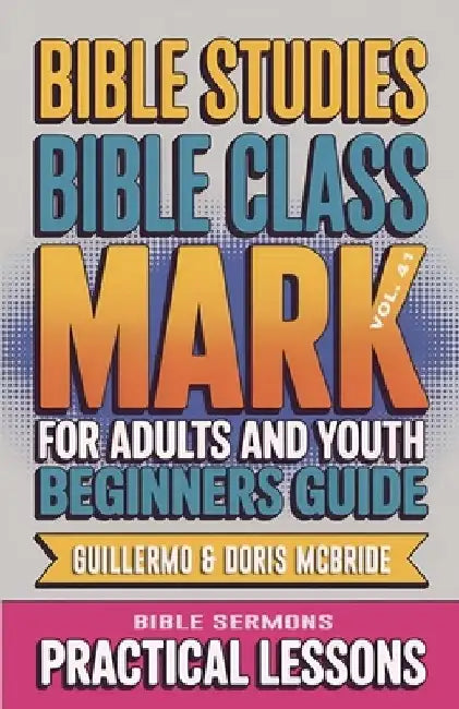 Bible Class for Adults and Youth Beginner's Guide - Mark: Practical Lessons by Guillermo Doris McBride