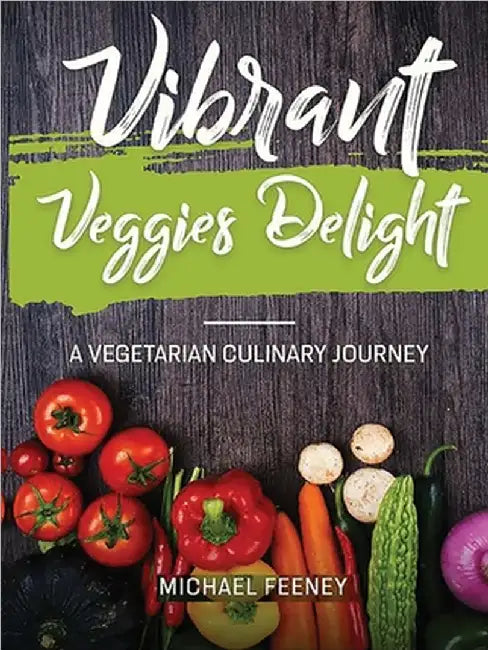 Vibrant Veggie Delights: A Vegetarian Culinary Journey by Michael Feeney