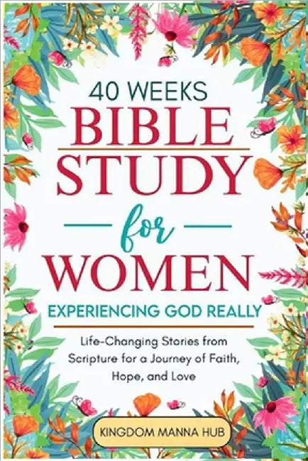 40 Weeks Bible Study for Women: Experiencing God Really: Life-Changing Stories from Scripture for a Journey of Faith, Hope, Love. by Manna Hub, Kingdom