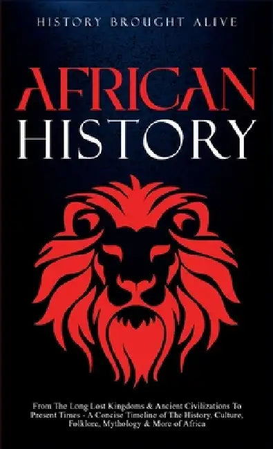 African History: Explore The Amazing Timeline of The World's Richest Continent - The History, Culture, Folklore, Mythology & More of Africa by History Brought Alive