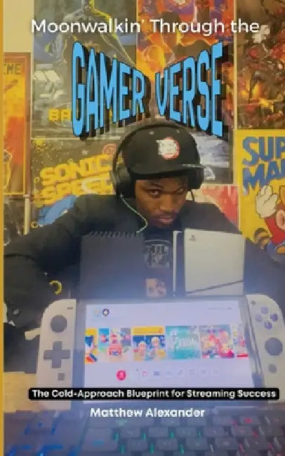 Moonwalkin' Through The Gamer-Verse - The Cold-Approach Blueprint for Streaming Success by Matthew A. Tyson