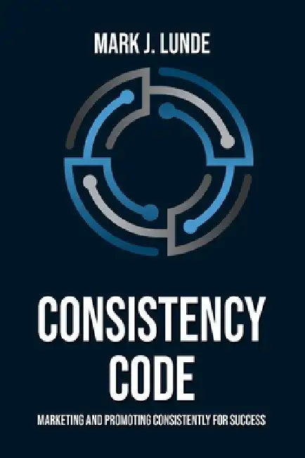 Consistency Code: Marketing and Promoting Consistently for Success by Mark J. Lunde