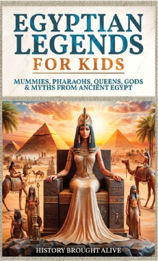 Egyptian Legends For Kids: Mummies, Pharaohs, Queens, Gods & Myths From Ancient Egypt by History Brought Alive