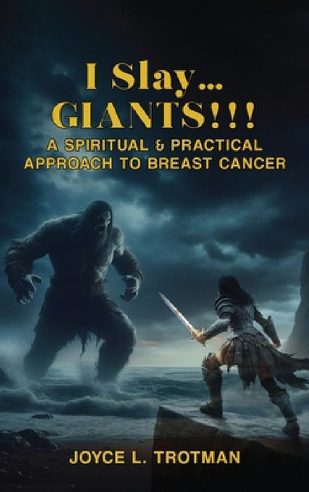 I Slay... Giants!!!: A Spiritual & Practical Approach to Breast Cancer by Joyce Trotman