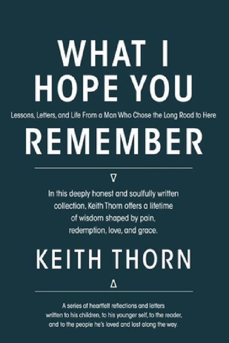 What I Hope You Remember: Lessons, Letters, and Life From a Man Who Chose the Long Road to Here by Keith Thorn