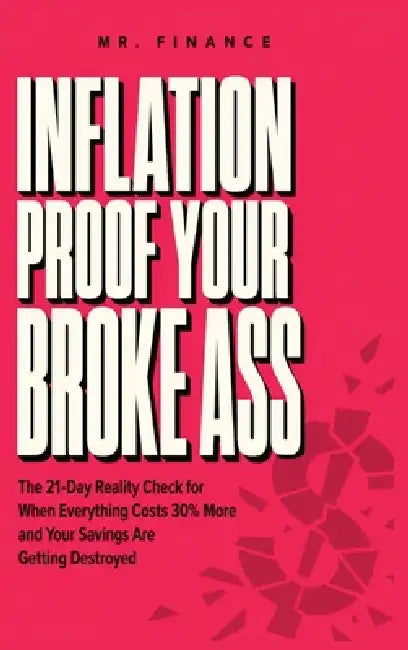 Inflation Proof Your Broke Ass: The 21-Day Reality Check for When Everything Costs 30% More and Your Savings Are Getting Destroyed by Mr Finance