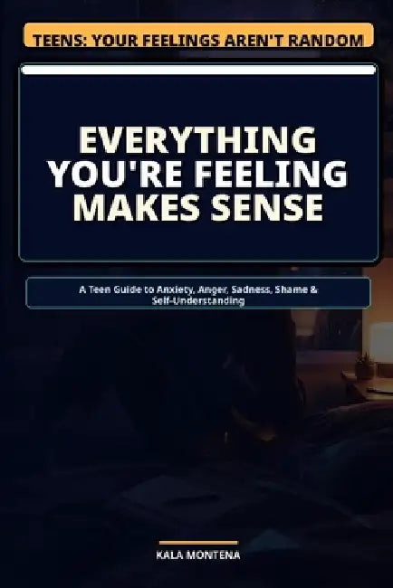 Everything You're Feeling Makes Sense: What Your Feelings Are Actually Trying to Tell You by Kala Montena