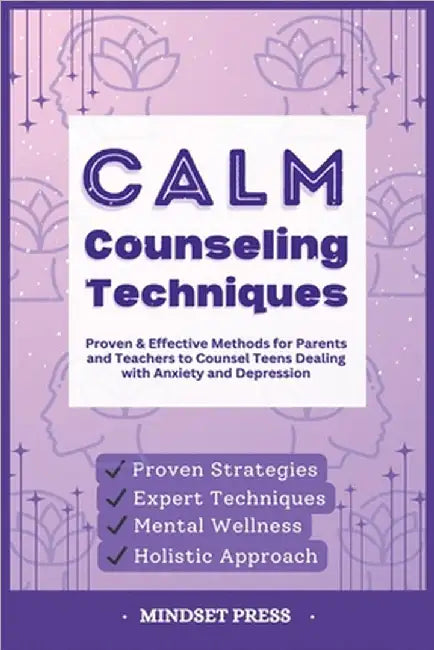 Calm Counseling Techniques: Proven Techniques for Parents and Teachers to Counsel Teens with Anxiety and Depression by Mindset Press