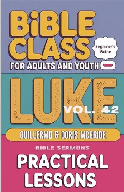 Bible Class for Adults and Youth - Beginner's Guide - Luke: Practical Lessons by Guillermo Doris McBride