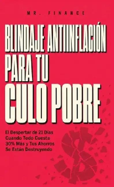 Blindaje Antiinflamatorio Para Tu Culo Pobre: El Despertar de 21 Días Cuando Todo Cuesta 30% Más y Tus Ahorros Se Están Destruyendo by Mr Finance
