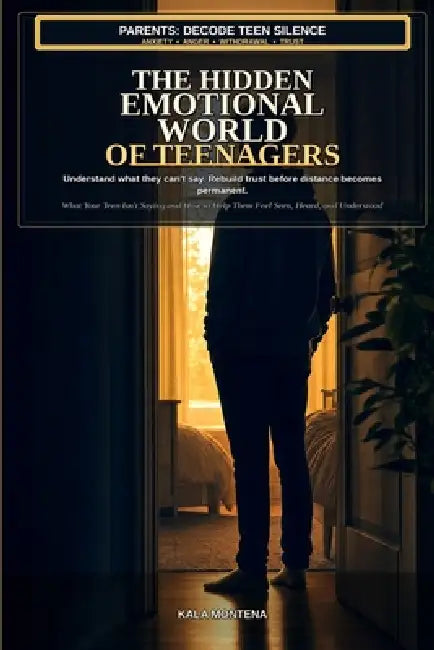 The Hidden Emotional World of Teenagers: What Your Teen Isn't Saying and How to Help Them Feel Seen, Heard, and Understood by Kala Montena