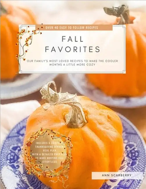Fall Favorites: Our family's most loved recipes to help make the cooler months a little more cozy by Ann Scarberry