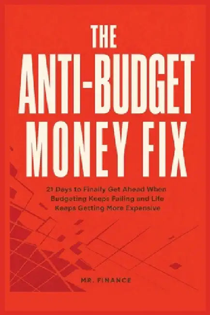 The Anti-Budget Money Fix: 21 Days to Finally Get Ahead When Budgeting Keeps Failing and Life Keeps Getting More Expensive by Mr Finance