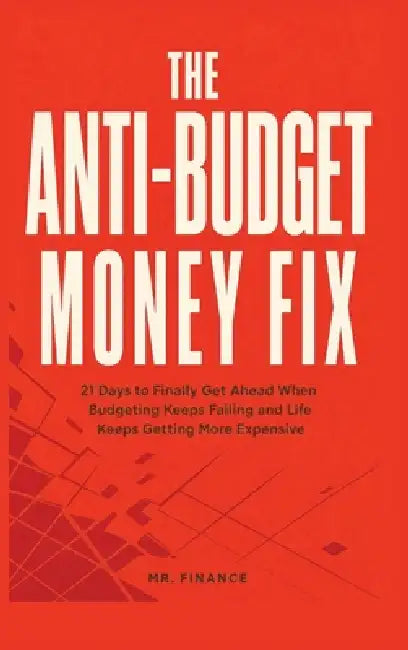 The Anti-Budget Money Fix: 21 Days to Finally Get Ahead When Budgeting Keeps Failing and Life Keeps Getting More Expensive by Mr Finance