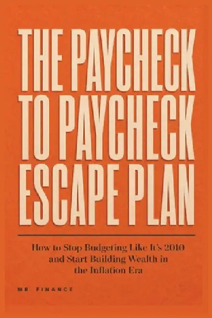 The Paycheck to Paycheck Escape Plan: How to Stop Budgeting Like It's 2010 and Start Building Wealth in the Inflation Era by Mr Finance