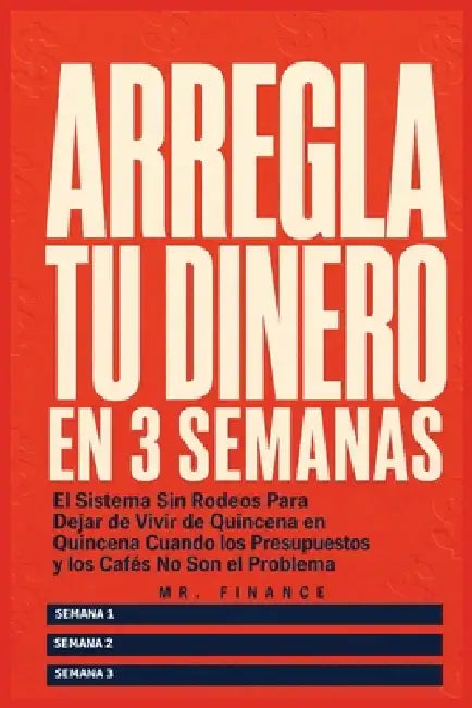 Arregla Tu Dinero En 3 Semanas: El Sistema Sin Rodeos Para Dejar de Vivir de Quincena en Quincena Cuando los Presupuestos y los Cafés No Son el Proble by Mr Finance