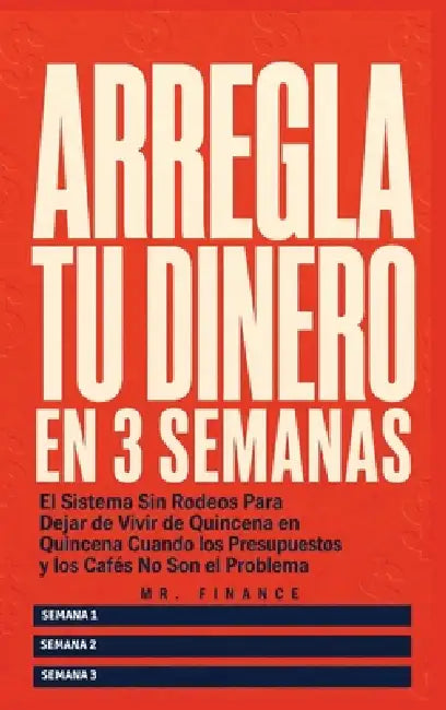 Arregla Tu Dinero En 3 Semanas: El Sistema Sin Rodeos Para Dejar de Vivir de Quincena en Quincena Cuando los Presupuestos y los Cafés No Son el Proble by Mr Finance