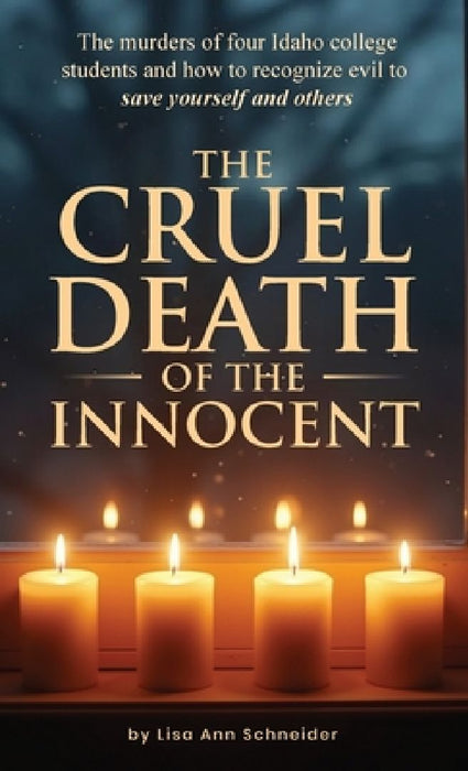THE CRUEL DEATH OF THE INNOCENT The murders of four Idaho college students and how to recognize evil to save yourself and others by Colleen Bowen K