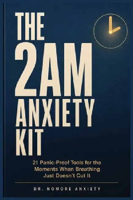 The 2AM Anxiety Kit: 21 Panic-Proof Tools for the Moments When Breathing Just Doesn't Cut It by No More Anxiety