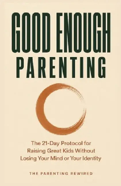 Good Enough Parenting: The 21-Day Protocol for Raising Great Kids Without Losing Your Mind or Your Identity by The Parenting Rewired