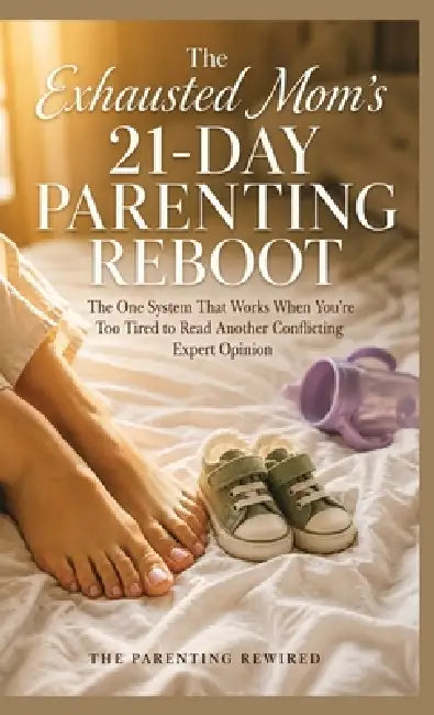 The Exhausted Mom's 21-Day Parenting Reboot: The One System That Works When You're Too Tired to Read Another Conflicting Expert Opinion by The Parenting Rewired