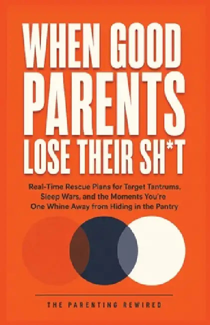 When Good Parents Lose Their Sh*t: Real-Time Rescue Plans for Target Tantrums, Sleep Wars, and the Moments You're One Whine Away from Hiding in the Pa by The Parenting Rewired