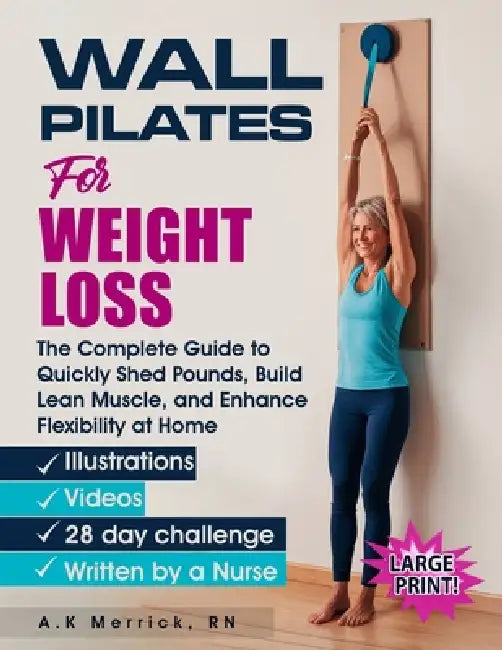 Wall Pilates for Weight Loss: The Complete Guide to Quickly Shed Pounds, Build Lean Muscle, and Enhance Flexibility at Home by A. K. Merrick